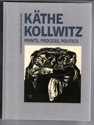 Kathe Kollwitz Prints, Process, Politics. Kathe Kollwitz Louis Marchesano.